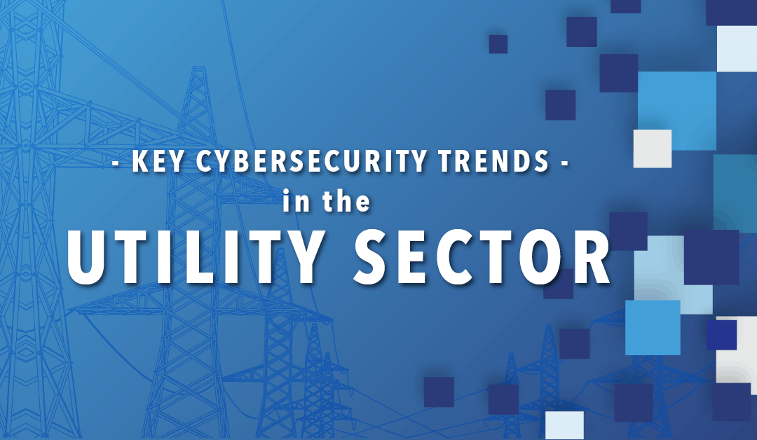 Key Cyber Security Trends in the Utilities Sector