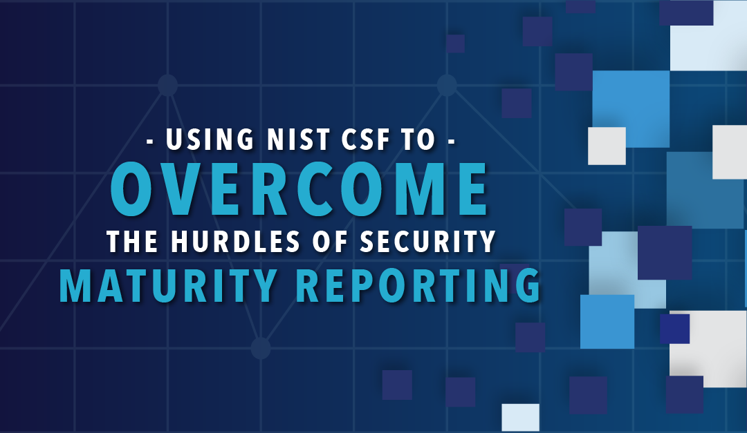 Using NIST CSF to Overcome the 3 Hurdles of Security Maturity Reporting